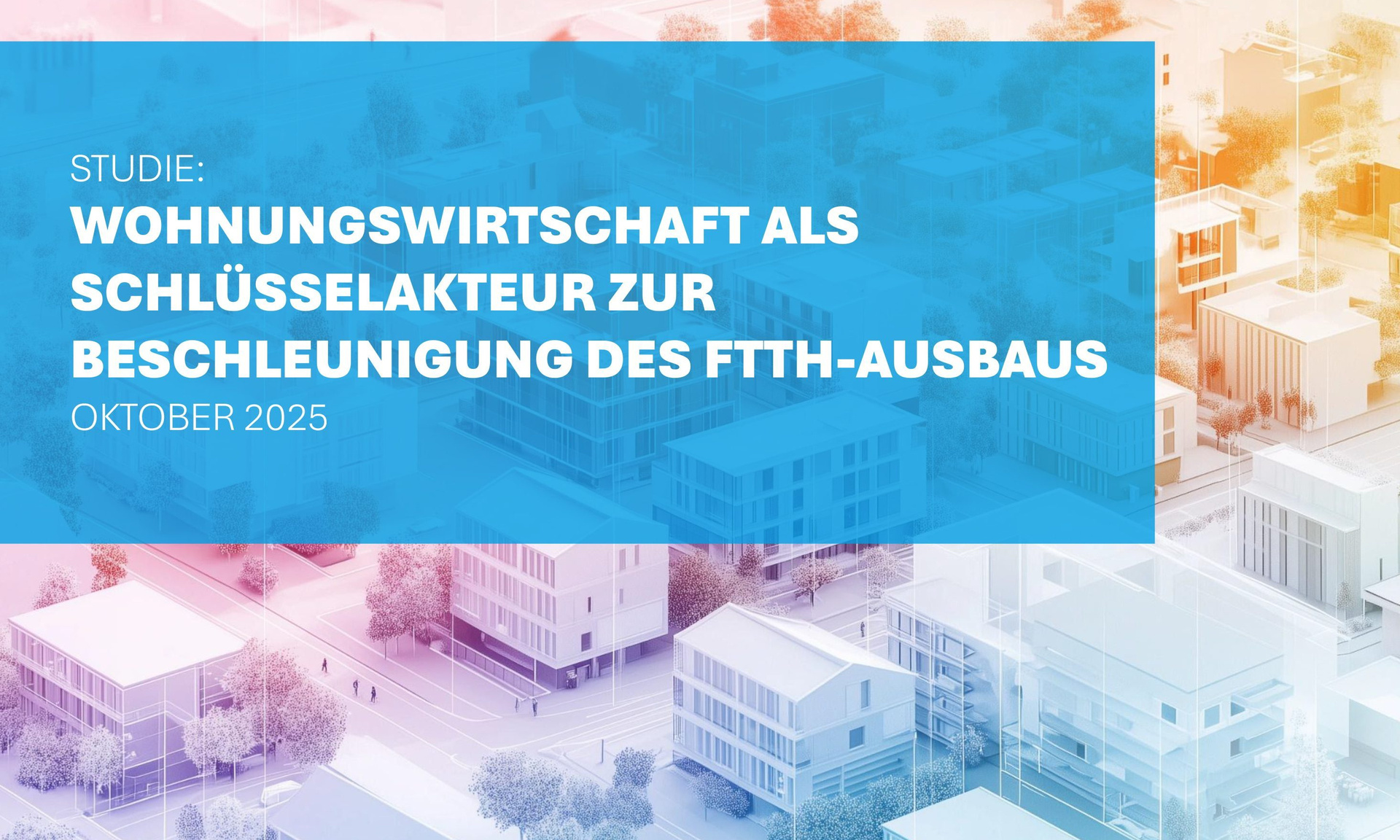 Visualisierung einer Stadt/eines Stadtteils, dazu die Aufschrift "Die Wohnungswirtschaft als Schlüsselakteur zur Beschleunigung des FTTH-Ausbaus“