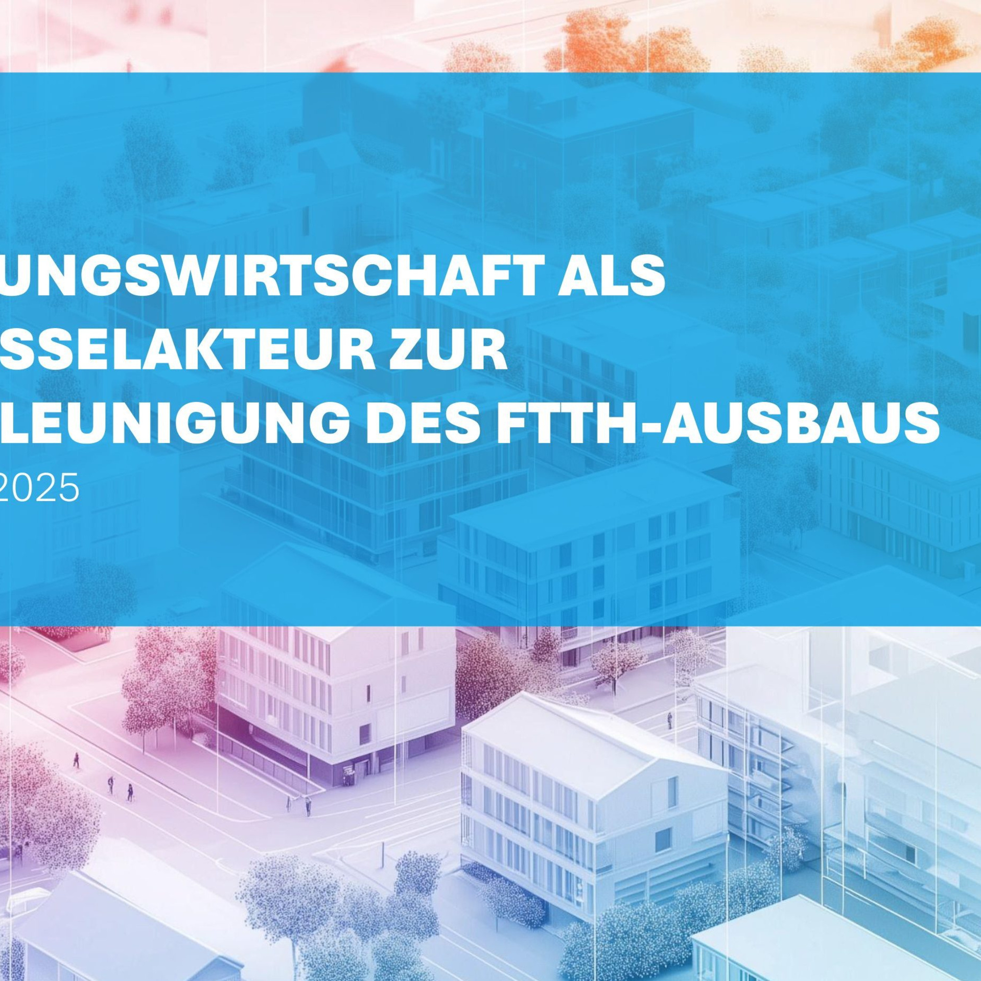 Visualisierung einer Stadt/eines Stadtteils, dazu die Aufschrift "Die Wohnungswirtschaft als Schlüsselakteur zur Beschleunigung des FTTH-Ausbaus“